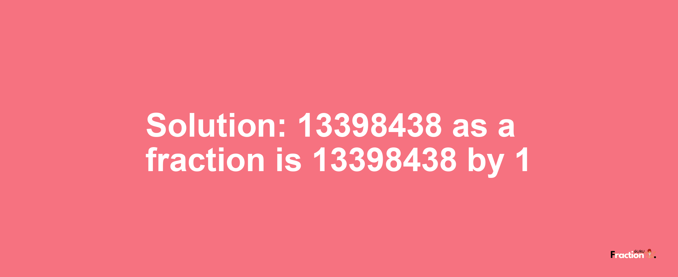 Solution:13398438 as a fraction is 13398438/1